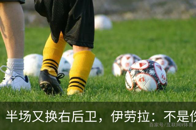 半场又换右后卫，伊劳拉：不是伤病，是战术