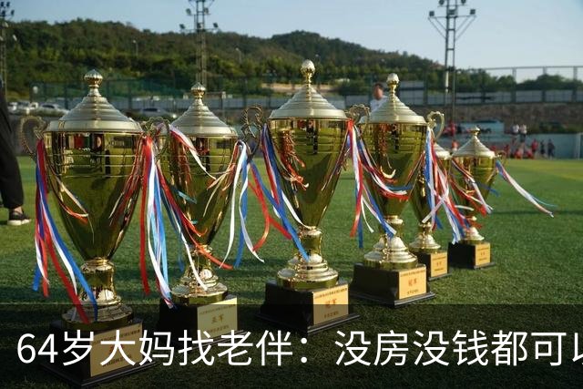 64岁大妈找老伴：没房没钱都可以，但夫妻生活必须正常