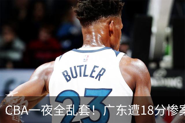 CBA一夜全乱套！广东遭18分惨案+末节惊魂+黑马逆袭，积分榜大洗牌